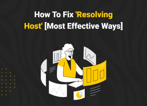 How To Fix 'Resolving Host' [Most Effective Ways]
