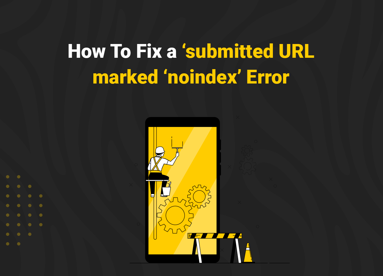 How To Fix a ‘submitted URL marked ‘noindex’ Error