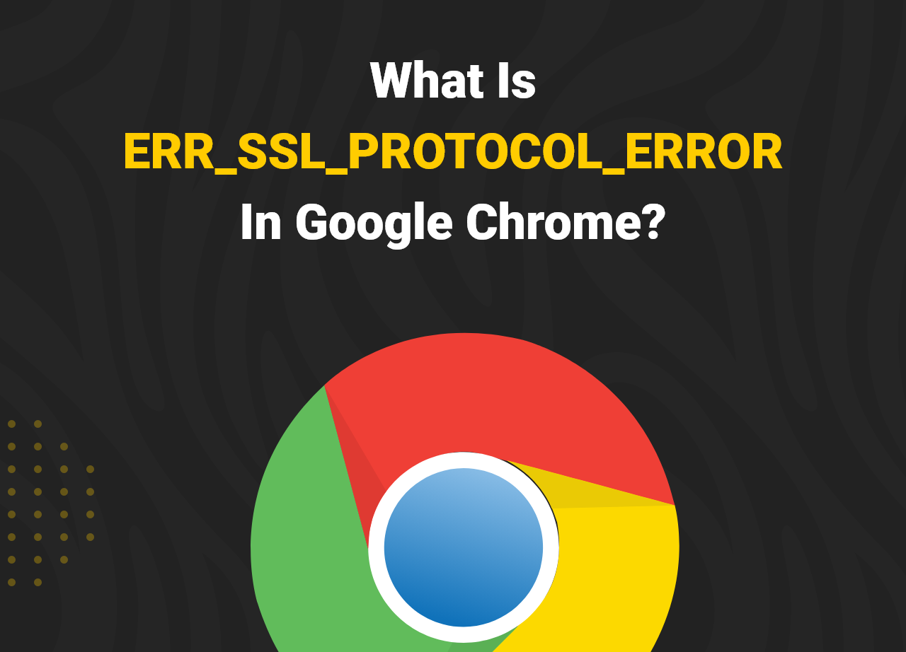 What Is ERR_SSL_PROTOCOL_ERRORIn Google Chrome